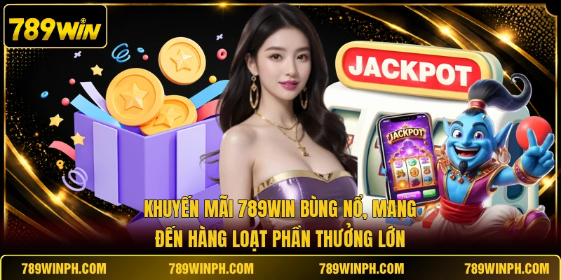 Khuyến mãi 789WIN bùng nổ, mang đến hàng loạt phần thưởng lớn