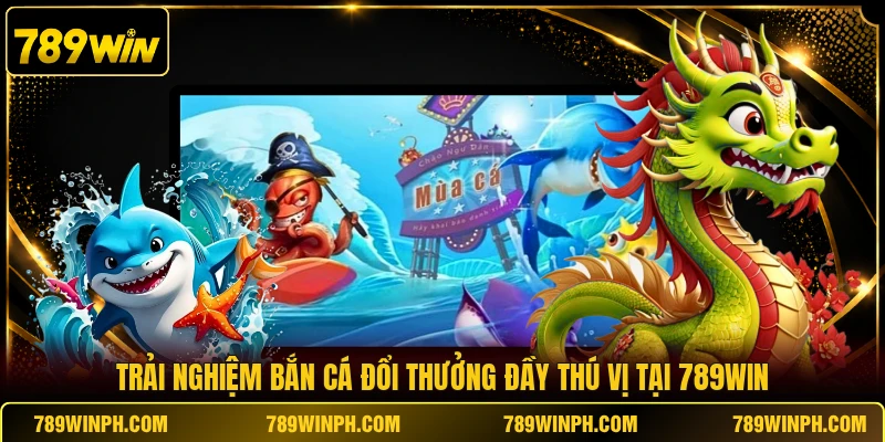 Trải nghiệm bắn cá đổi thưởng đầy thú vị tại 789WIN